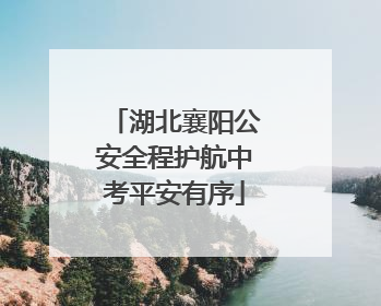 湖北襄阳公安全程护航中考平安有序