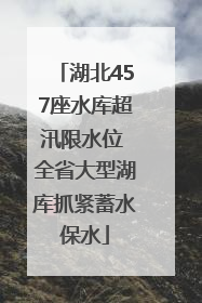 湖北457座水库超汛限水位 全省大型湖库抓紧蓄水保水
