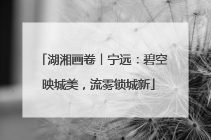 湖湘画卷丨宁远：碧空映城美，流雾锁城新