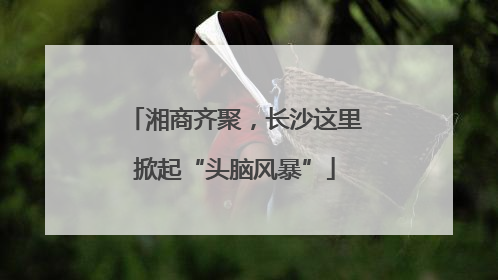 湘商齐聚，长沙这里掀起“头脑风暴”