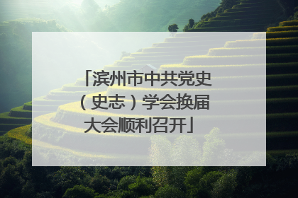 滨州市中共党史（史志）学会换届大会顺利召开