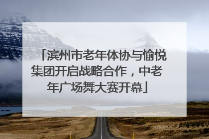 滨州市老年体协与愉悦集团开启战略合作，中老年广场舞大赛开幕