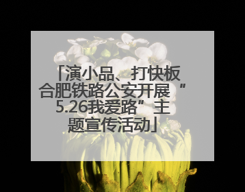 演小品、打快板 合肥铁路公安开展“5.26我爱路”主题宣传活动