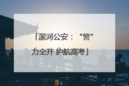 漯河公安：“警”力全开 护航高考
