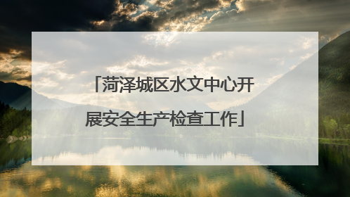 菏泽城区水文中心开展安全生产检查工作