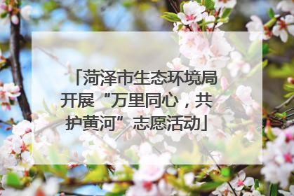 菏泽市生态环境局开展“万里同心，共护黄河”志愿活动