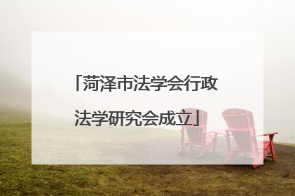 菏泽市法学会行政法学研究会成立