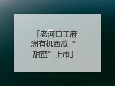 老河口王府洲有机西瓜“甜蜜”上市