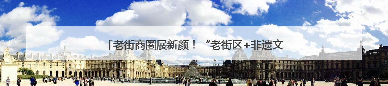 老街商圈展新颜！“老街区+非遗文创新业态”激活消费“青春活力”