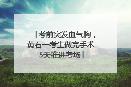 考前突发血气胸，黄石一考生做完手术5天推进考场