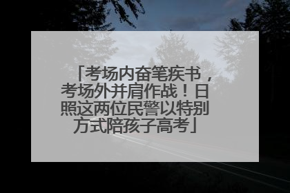考场内奋笔疾书，考场外并肩作战！日照这两位民警以特别方式陪孩子高考