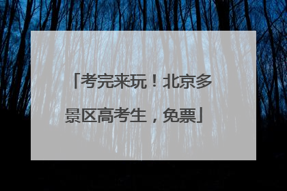 考完来玩！北京多景区高考生，免票