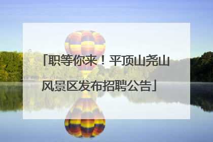 职等你来！平顶山尧山风景区发布招聘公告