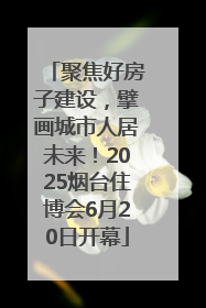 聚焦好房子建设，擘画城市人居未来！2025烟台住博会6月20日开幕