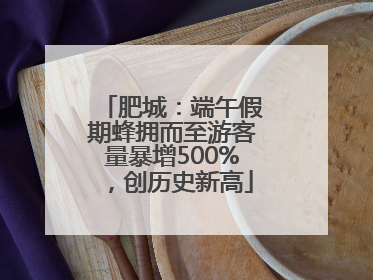 肥城：端午假期蜂拥而至游客量暴增500%，创历史新高