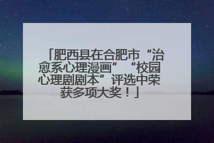 肥西县在合肥市“治愈系心理漫画”“校园心理剧剧本”评选中荣获多项大奖！