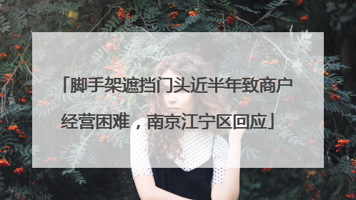 脚手架遮挡门头近半年致商户经营困难，南京江宁区回应