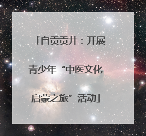 自贡贡井：开展青少年“中医文化启蒙之旅”活动