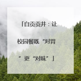 自贡贡井：让校园餐既“对胃”更“对味”