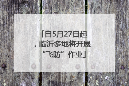 自5月27日起，临沂多地将开展“飞防”作业