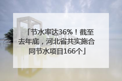 节水率达36%！截至去年底，河北省共实施合同节水项目166个