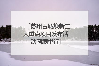 苏州古城焕新三大重点项目发布活动圆满举行