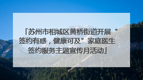 苏州市相城区黄桥街道开展“签约有感，健康可及”家庭医生签约服务主题宣传月活动