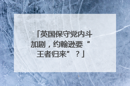 英国保守党内斗加剧，约翰逊要“王者归来”？