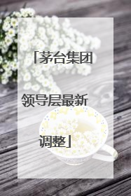 茅台集团领导层最新调整