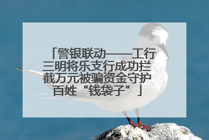 警银联动——工行三明将乐支行成功拦截万元被骗资金守护百姓“钱袋子”