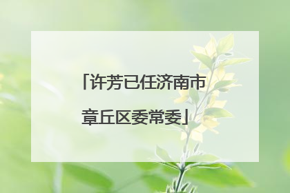 许芳已任济南市章丘区委常委