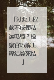 讨要工程款不成便私运电缆？检察官巧解工程结算死结