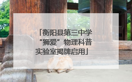 衡阳县第三中学“狮爱”物理科普实验室揭牌启用