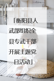 衡阳县人武部组织全县专武干部开展主题党日活动