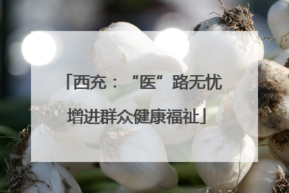 西充：“医”路无忧 增进群众健康福祉