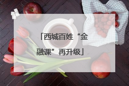 西城百姓“金融课”再升级
