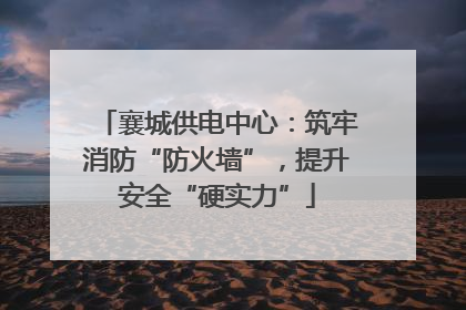 襄城供电中心：筑牢消防“防火墙”，提升安全“硬实力”