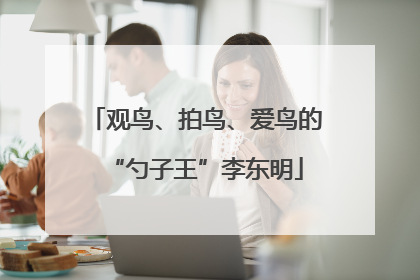 观鸟、拍鸟、爱鸟的“勺子王”李东明