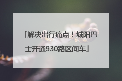 解决出行痛点！城阳巴士开通930路区间车