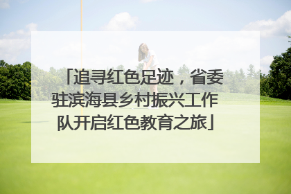 追寻红色足迹，省委驻滨海县乡村振兴工作队开启红色教育之旅