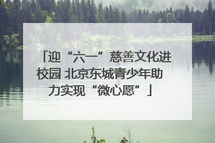 迎“六一”慈善文化进校园 北京东城青少年助力实现“微心愿”