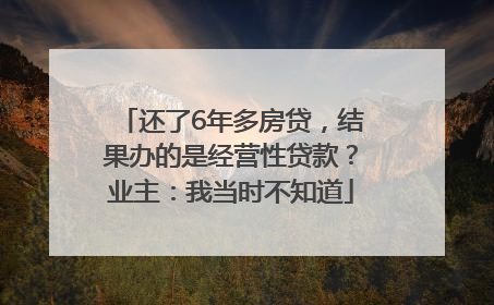 还了6年多房贷，结果办的是经营性贷款？业主：我当时不知道