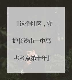 这个社区，守护长沙市一中高考考点第十年