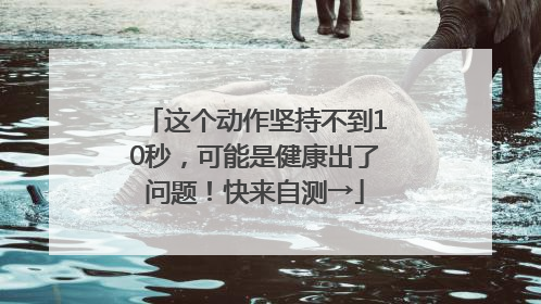 这个动作坚持不到10秒，可能是健康出了问题！快来自测→