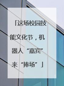 这场校园技能文化节，机器人“嘉宾”来“捧场”