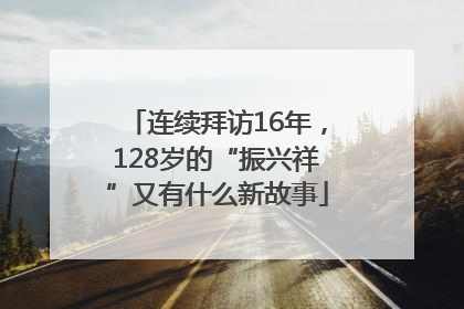 连续拜访16年，128岁的“振兴祥”又有什么新故事