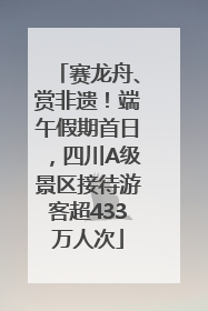 赛龙舟、赏非遗！端午假期首日，四川A级景区接待游客超433万人次