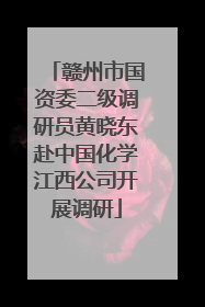 赣州市国资委二级调研员黄晓东赴中国化学江西公司开展调研
