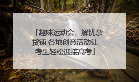 趣味运动会、解忧杂货铺 各地创意活动让考生轻松迎接高考