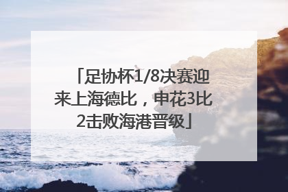 足协杯1/8决赛迎来上海德比，申花3比2击败海港晋级